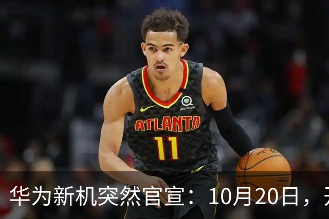 华为新机突然官宣：10月20日，开始申购