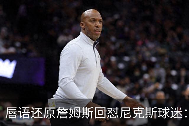 唇语还原詹姆斯回怼尼克斯球迷：我来自俄亥俄