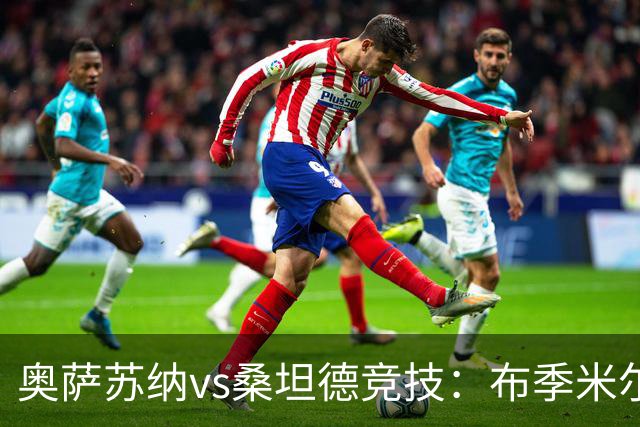 奥萨苏纳vs桑坦德竞技：布季米尔、迪巴赞首发，阿吉雷萨瓦拉、马泰奥-普拉蒂出战