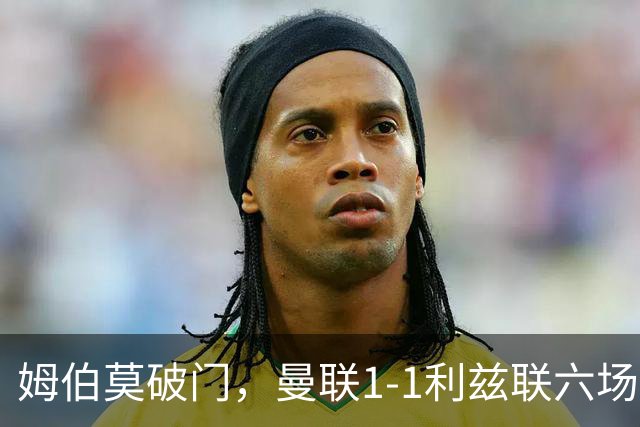 姆伯莫破门，曼联1-1利兹联六场不胜，卡里克创英超时代最差开局