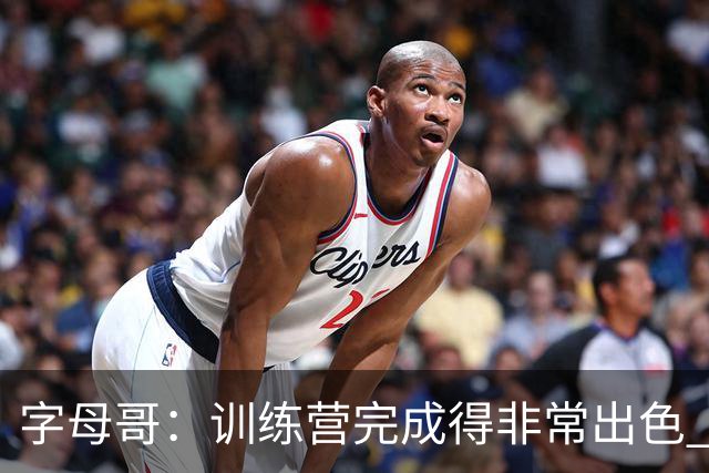 字母哥：训练营完成得非常出色 如果保持健康第40场我们会更强