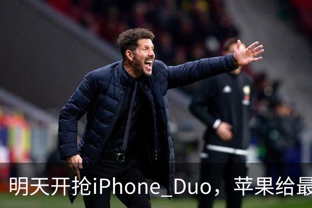 明天开抢iPhone Duo，苹果给"最快结账"划了条死线
