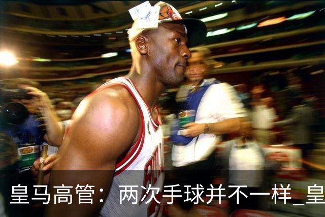 皇马高管：两次手球并不一样 皇马没有拿定冠军