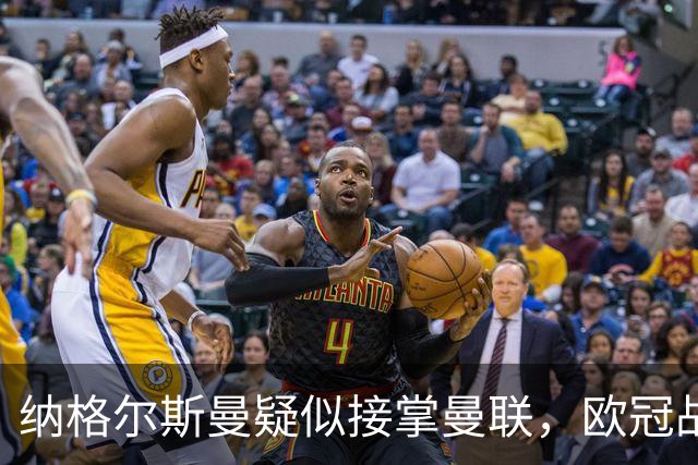 纳格尔斯曼疑似接掌曼联，欧冠战报解读豪门危机与机遇