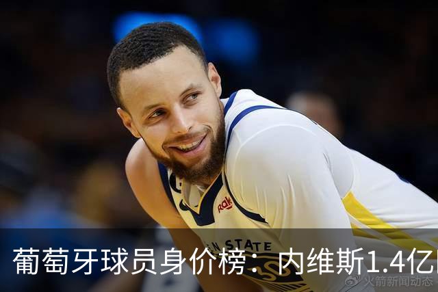 葡萄牙球员身价榜：内维斯1.4亿欧居首，巴黎三人位居前三