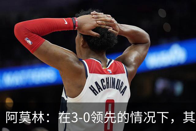 阿莫林：在3-0领先的情况下，其实不需要把防线拉得那么靠前