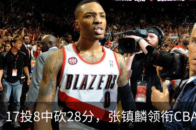 17投8中砍28分，张镇麟领衔CBA第二轮最佳评选