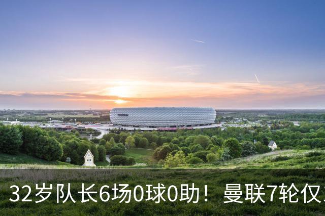 32岁队长6场0球0助！曼联7轮仅1胜拿7分：不如阿莫林同期 40年耻辱